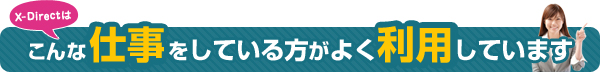 X-Directはこんな仕事をしている方がよく利用しています！